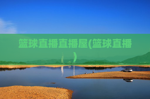 篮球直播直播屋(篮球直播)