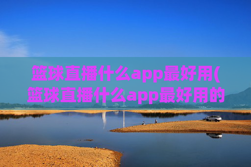 篮球直播什么app最好用(篮球直播什么app最好用的)