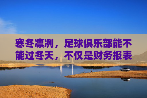 寒冬凛冽,足球俱乐部能不能过冬天,不仅是财务报表的生死局