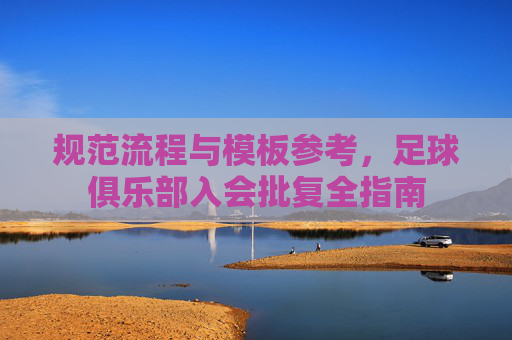 规范流程与模板参考,足球俱乐部入会批复全指南