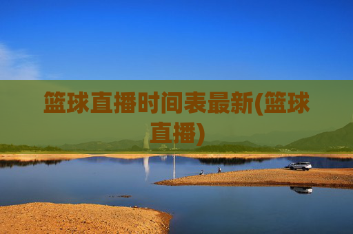 篮球直播时间表最新(篮球直播)