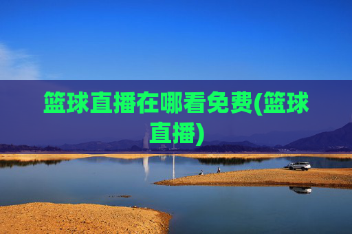 篮球直播在哪看免费(篮球直播)