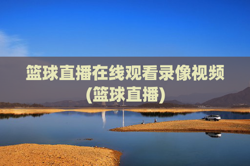 篮球直播在线观看录像视频(篮球直播)