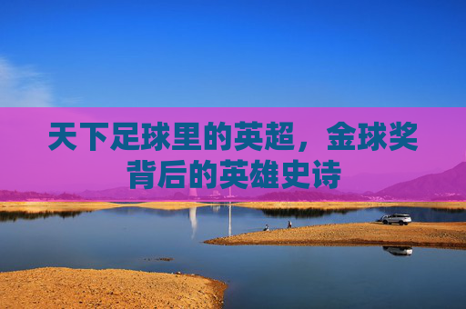 天下足球里的英超,金球奖背后的英雄史诗