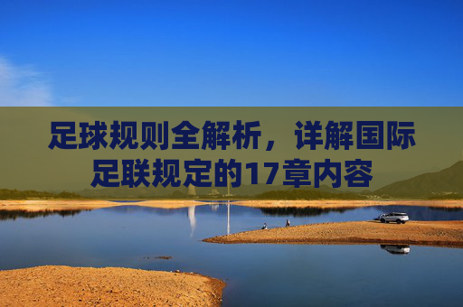 足球规则全解析,详解国际足联规定的17章内容