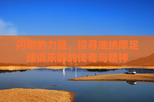 闪电的力量，探寻迪纳摩足球俱乐部的传奇与精神