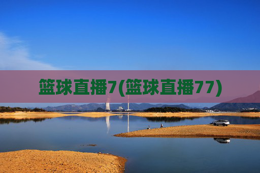 篮球直播7(篮球直播77)