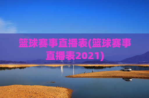 篮球赛事直播表(篮球赛事直播表2021)