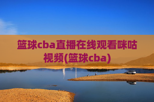 篮球cba直播在线观看咪咕视频(篮球cba)