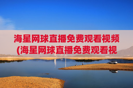 海星网球直播免费观看视频(海星网球直播免费观看视频下载)