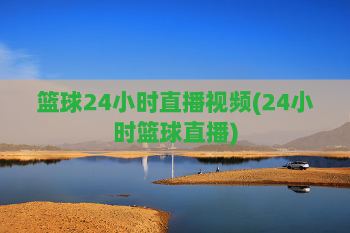 篮球24小时直播视频(24小时篮球直播)