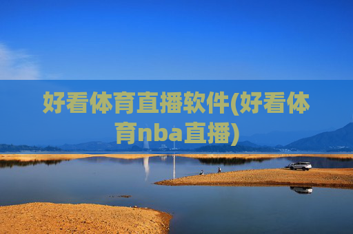 好看体育直播软件(好看体育nba直播)