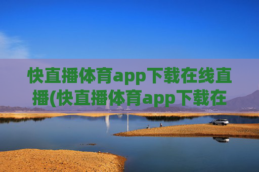 快直播体育app下载在线直播(快直播体育app下载在线直播)