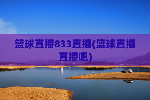篮球直播833直播(篮球直播直播吧)
