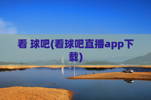 看 球吧(看球吧直播app下载)