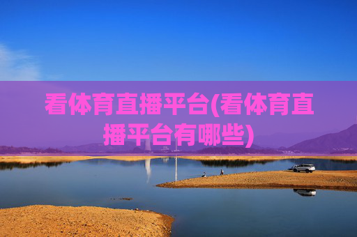 看体育直播平台(看体育直播平台有哪些)