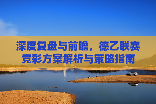 深度复盘与前瞻，德乙联赛竞彩方案解析与策略指南