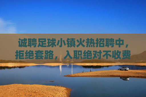 诚聘足球小镇火热招聘中，拒绝套路，入职绝对不收费！