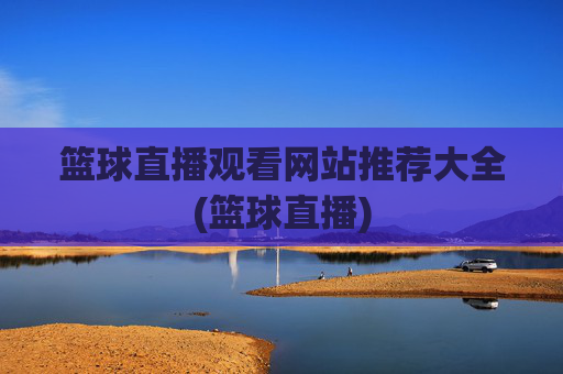 篮球直播观看网站推荐大全(篮球直播)