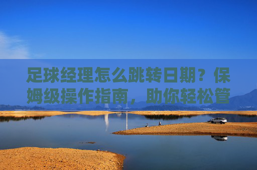 足球经理怎么跳转日期？保姆级操作指南，助你轻松管理赛季！