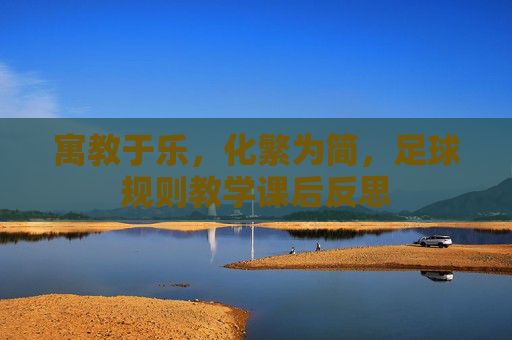 寓教于乐，化繁为简，足球规则教学课后反思