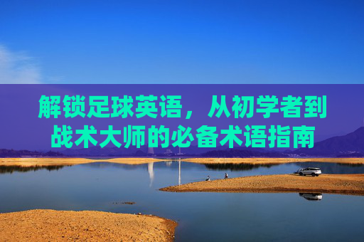 解锁足球英语,从初学者到战术大师的必备术语指南