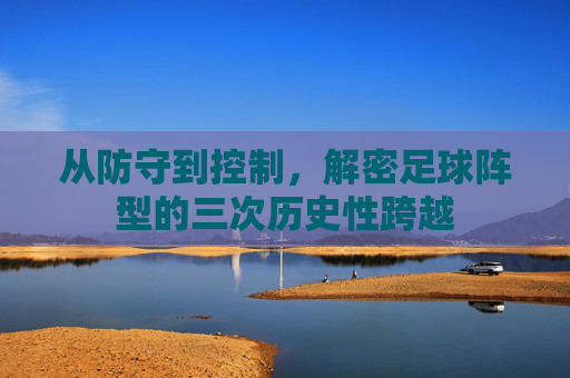从防守到控制，解密足球阵型的三次历史性跨越