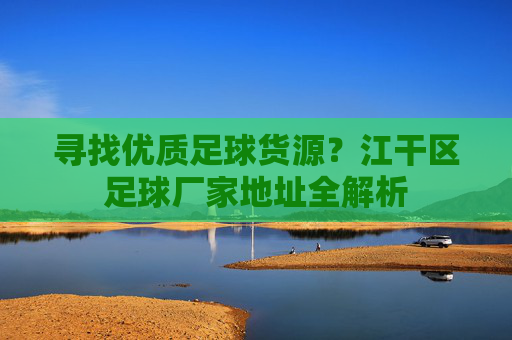 寻找优质足球货源?江干区足球厂家地址全解析