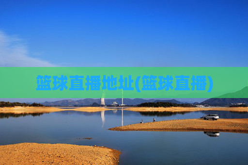 篮球直播地址(篮球直播)