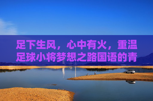 足下生风,心中有火,重温足球小将梦想之路国语的青春热血