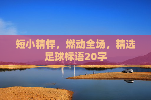 短小精悍,燃动全场,精选足球标语20字