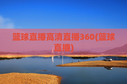 篮球直播高清直播360(篮球直播)