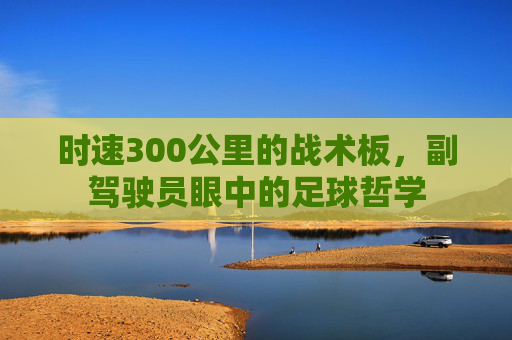 时速300公里的战术板,副驾驶员眼中的足球哲学