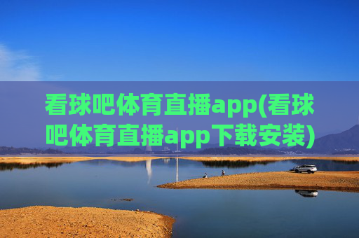 看球吧体育直播app(看球吧体育直播app下载安装)
