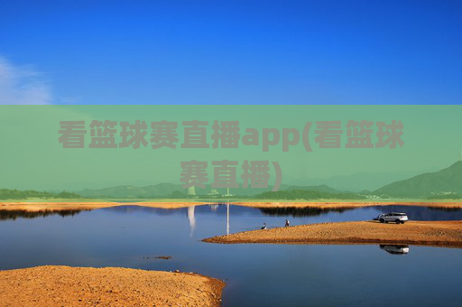 看篮球赛直播app(看篮球赛直播)