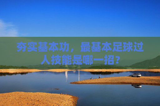 夯实基本功,最基本足球过人技能是哪一招?