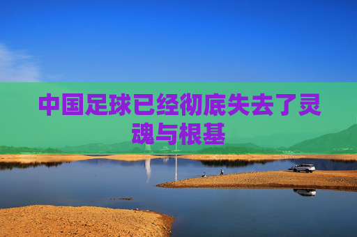 中国足球已经彻底失去了灵魂与根基