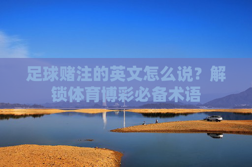 足球赌注的英文怎么说？解锁体育博彩必备术语
