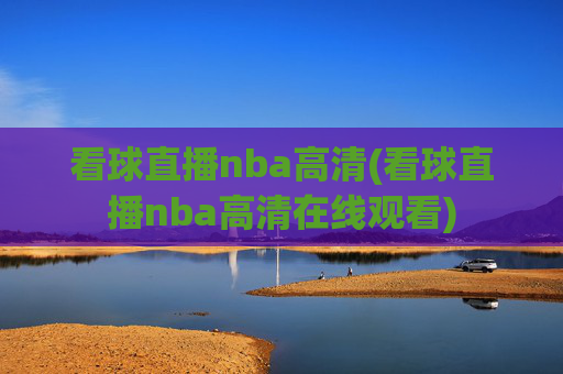 看球直播nba高清(看球直播nba高清在线观看)