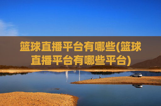 篮球直播平台有哪些(篮球直播平台有哪些平台)