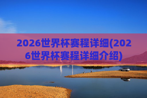 2026世界杯赛程详细(2026世界杯赛程详细介绍)