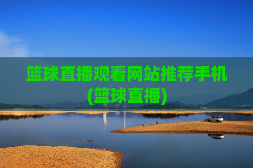 篮球直播观看网站推荐手机(篮球直播)
