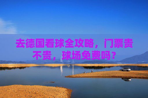 去德国看球全攻略，门票贵不贵，球场免费吗？