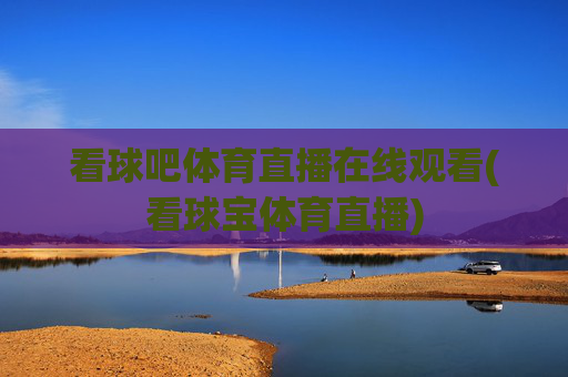 看球吧体育直播在线观看(看球宝体育直播)