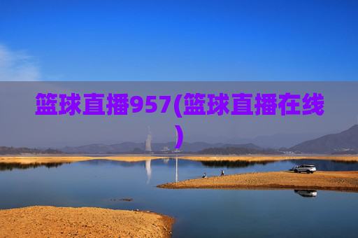 篮球直播957(篮球直播在线)