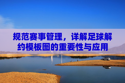 规范赛事管理，详解足球解约模板图的重要性与应用