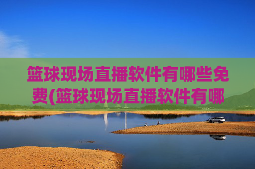篮球现场直播软件有哪些免费(篮球现场直播软件有哪些免费的)