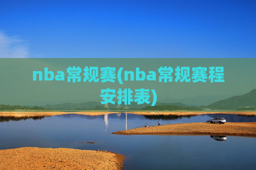 nba常规赛(nba常规赛程安排表)