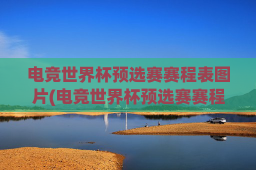 电竞世界杯预选赛赛程表图片(电竞世界杯预选赛赛程表图片大全)