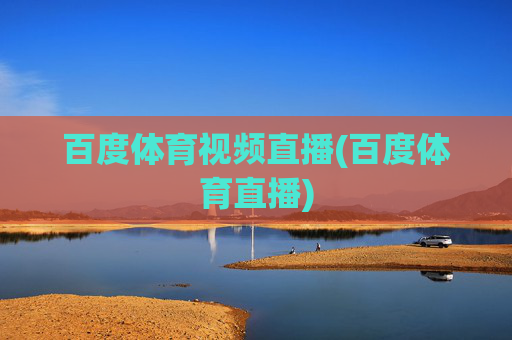 百度体育视频直播(百度体育直播)